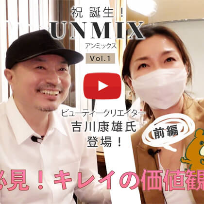 永富千晴 Youtube キレイの未来 – #6 ビューティークリエイター 吉川康雄氏 登場！祝・誕生 UNMIX（アンミックス）Vo.1